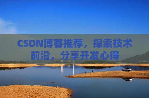 CSDN博客推荐，探索技术前沿，分享开发心得